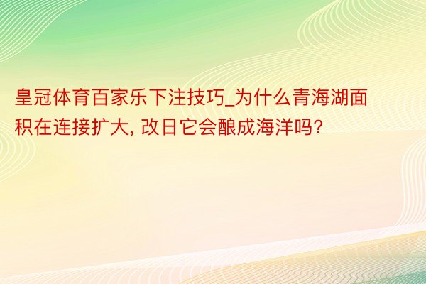 皇冠体育百家乐下注技巧_为什么青海湖面积在连接扩大, 改日它会酿成海洋吗?