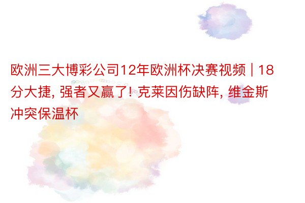 欧洲三大博彩公司12年欧洲杯决赛视频 | 18分大捷, 强者又赢了! 克莱因伤缺阵, 维金斯冲突保温杯