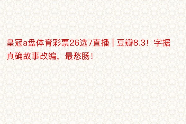 皇冠a盘体育彩票26选7直播 | 豆瓣8.3！字据真确故事改编，最愁肠！