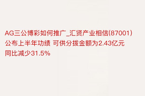 AG三公博彩如何推广_汇贤产业相信(87001)公布上半年功绩 可供分拨金额为2.43亿元 同比减少31.5%