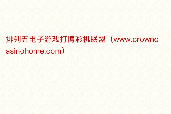 排列五电子游戏打博彩机联盟（www.crowncasinohome.com）