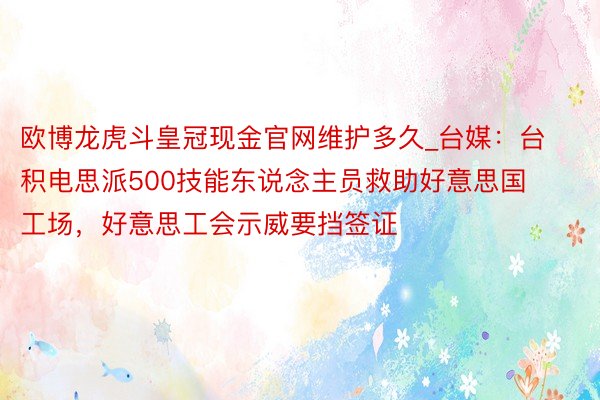 欧博龙虎斗皇冠现金官网维护多久_台媒：台积电思派500技能东说念主员救助好意思国工场，好意思工会示威要挡签证