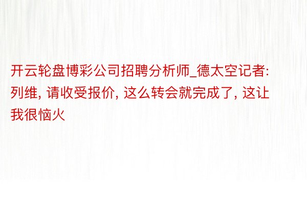 开云轮盘博彩公司招聘分析师_德太空记者: 列维, 请收受报价, 这么转会就完成了, 这让我很恼火