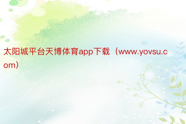 太阳城平台天博体育app下载（www.yovsu.com）