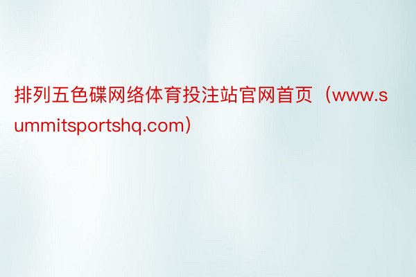 排列五色碟网络体育投注站官网首页（www.summitsportshq.com）