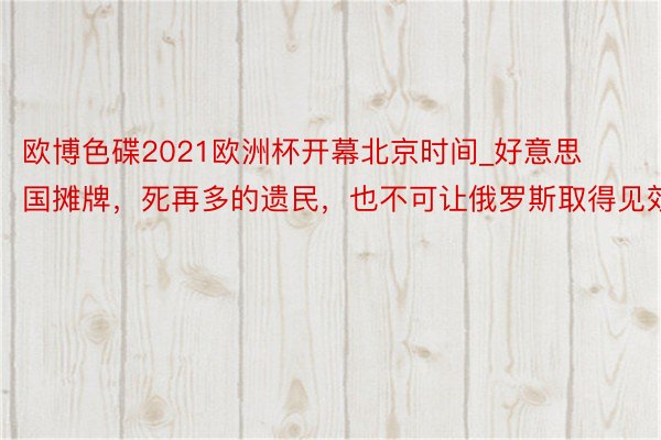 欧博色碟2021欧洲杯开幕北京时间_好意思国摊牌，死再多的遗民，也不可让俄罗斯取得见效