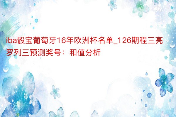 iba骰宝葡萄牙16年欧洲杯名单_126期程三亮罗列三预测奖号：和值分析