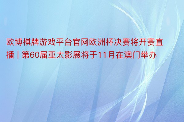 欧博棋牌游戏平台官网欧洲杯决赛将开赛直播 | 第60届亚太影展将于11月在澳门举办