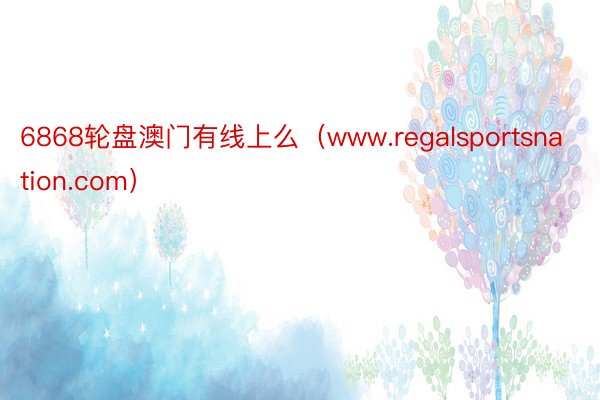 6868轮盘澳门有线上么（www.regalsportsnation.com）