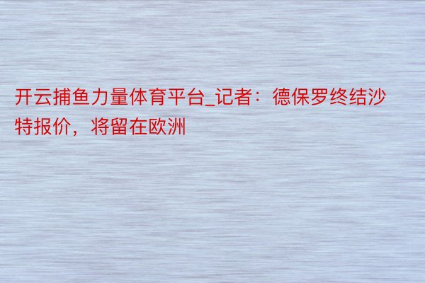 开云捕鱼力量体育平台_记者：德保罗终结沙特报价，将留在欧洲