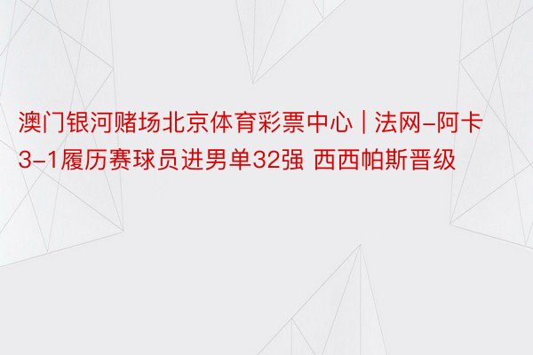 澳门银河赌场北京体育彩票中心 | 法网-阿卡3-1履历赛球员进男单32强 西西帕斯晋级