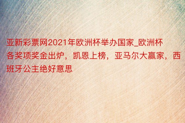 亚新彩票网2021年欧洲杯举办国家_欧洲杯各奖项奖金出炉，凯恩上榜，亚马尔大赢家，西班牙公主绝好意思