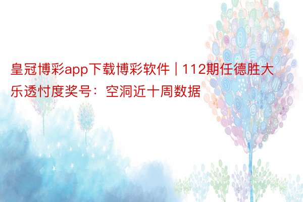 皇冠博彩app下载博彩软件 | 112期任德胜大乐透忖度奖号：空洞近十周数据