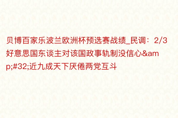 贝博百家乐波兰欧洲杯预选赛战绩_民调：2/3好意思国东谈主对该国政事轨制没信心&#32;近九成天下厌倦两党互斗