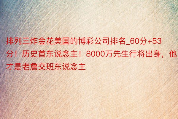 排列三炸金花美国的博彩公司排名_60分+53分！历史首东说念主！8000万先生行将出身，他才是老詹交班东说念主