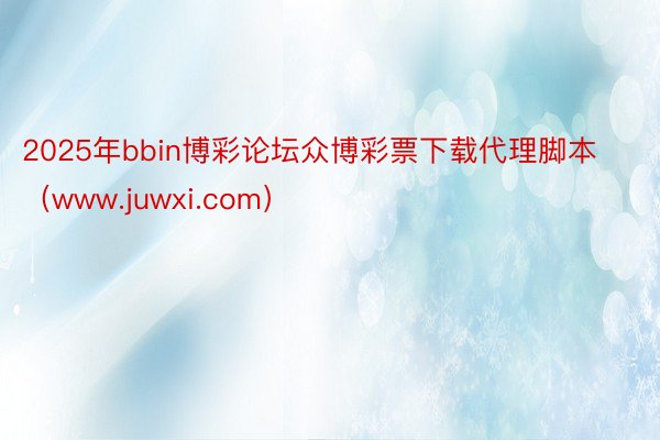 2025年bbin博彩论坛众博彩票下载代理脚本（www.juwxi.com）